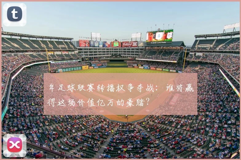 年足球联赛转播权争夺战：谁将赢得这场价值亿万的豪赌？
