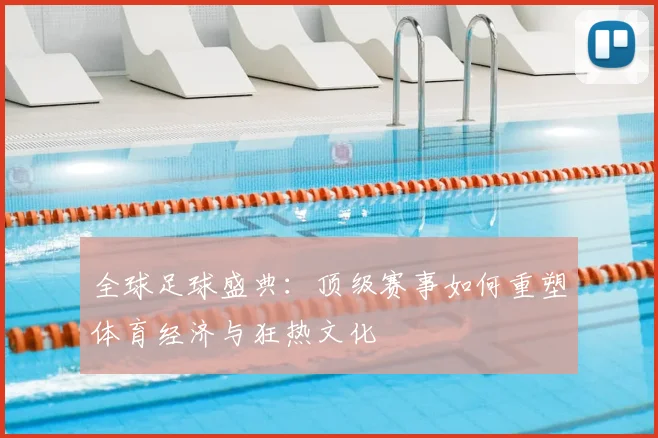 全球足球盛典：顶级赛事如何重塑体育经济与狂热文化