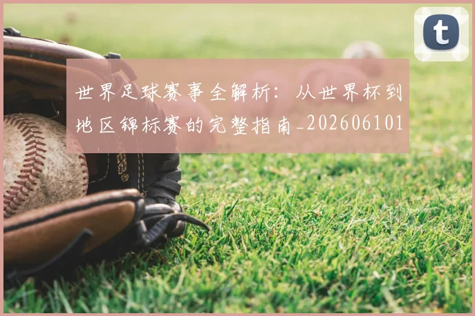 世界足球赛事全解析:从世界杯到地区锦标赛的完整指南_20260610190156