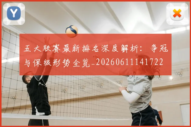 五大联赛最新排名深度解析:争冠与保级形势全览_20260611141722