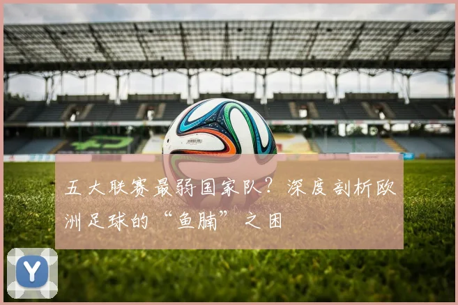 五大联赛最弱国家队?深度剖析欧洲足球的“鱼腩”之困