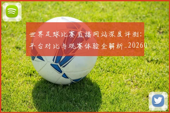 世界足球比赛直播网站深度评测:平台对比与观赛体验全解析_20260609201519