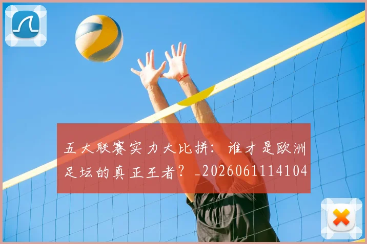 五大联赛实力大比拼:谁才是欧洲足坛的真正王者?_20260611141046