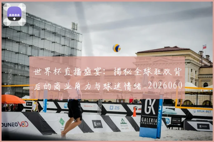 世界杯直播盛宴:揭秘全球狂欢背后的商业角力与球迷情绪_20260609201324