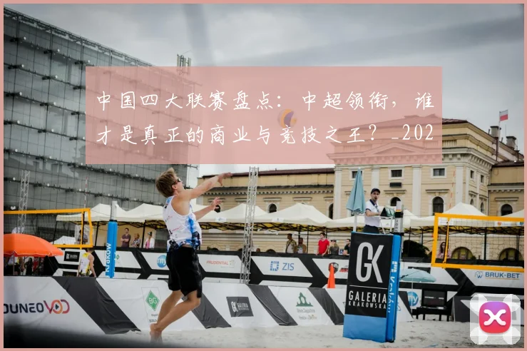 中国四大联赛盘点:中超领衔,谁才是真正的商业与竞技之王?_20260610190254