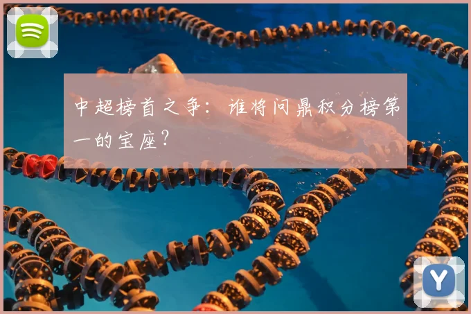 中超榜首之争:谁将问鼎积分榜第一的宝座?