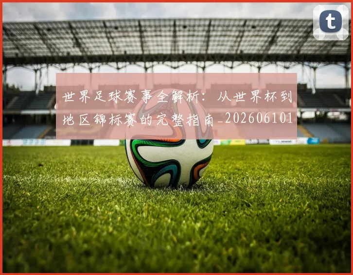世界足球赛事全解析:从世界杯到地区锦标赛的完整指南_20260610190156