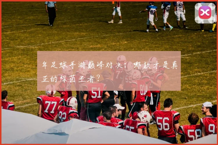 年足球手游巅峰对决:哪款才是真正的绿茵王者?